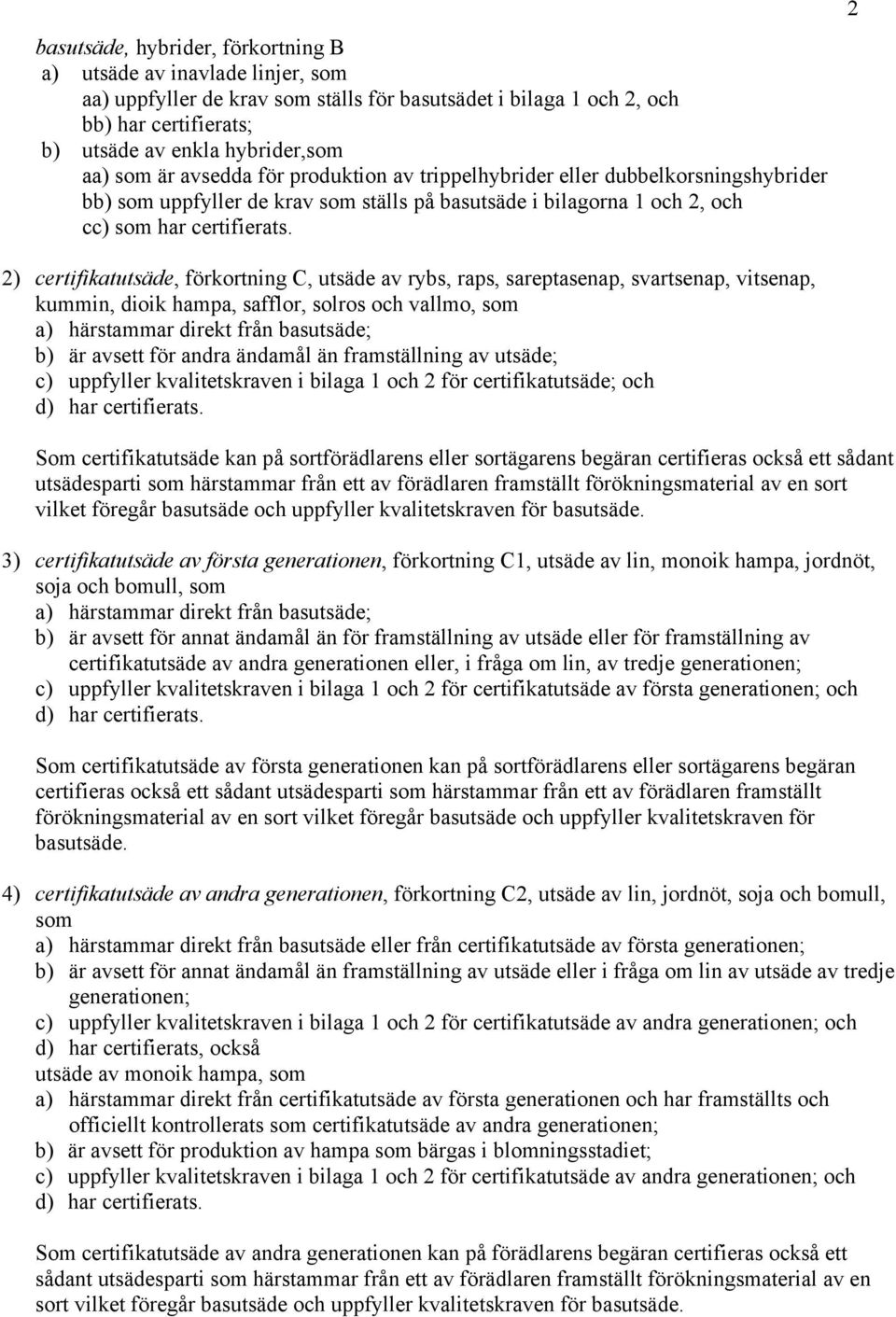 2 2) certifikatutsäde, förkortning C, utsäde av rybs, raps, sareptasenap, svartsenap, vitsenap, kummin, dioik hampa, safflor, solros och vallmo, som a) härstammar direkt från basutsäde; b) är avsett