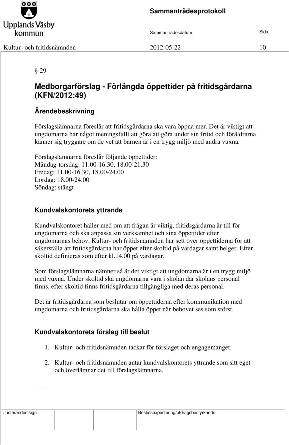 Förslagslämnarna föreslår följande öppettider: Måndag-torsdag: 11.00-16.30, 18.00-21.30 Fredag: 11.00-16.30, 18.00-24.