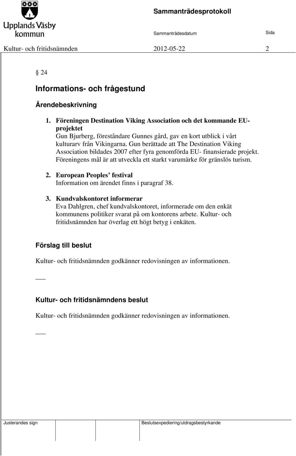 Gun berättade att The Destination Viking Association bildades 2007 efter fyra genomförda EU- finansierade projekt. Föreningens mål är att utveckla ett starkt varumärke för gränslös turism. 2. European Peoples festival Information om ärendet finns i paragraf 38.