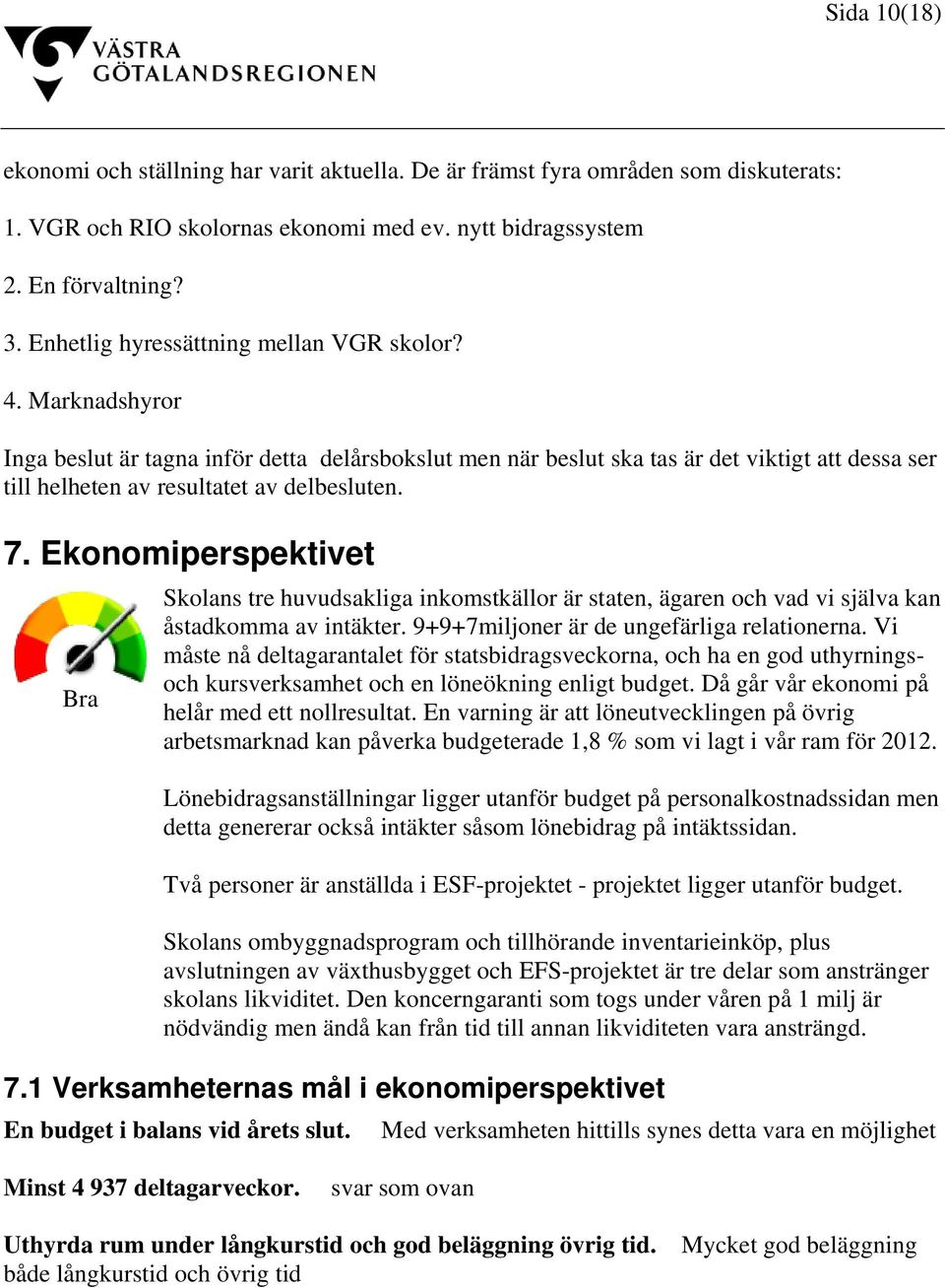 Marknadshyror Inga beslut är tagna inför detta delårsbokslut men när beslut ska tas är det viktigt att dessa ser till helheten av resultatet av delbesluten. 7.