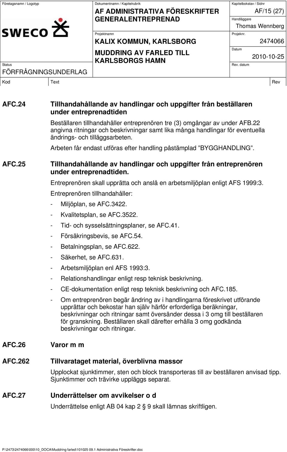 22 angivna ritningar och beskrivningar samt lika många handlingar för eventuella ändrings- och tilläggsarbeten. Arbeten får endast utföras efter handling påstämplad BYGGHANDLING.