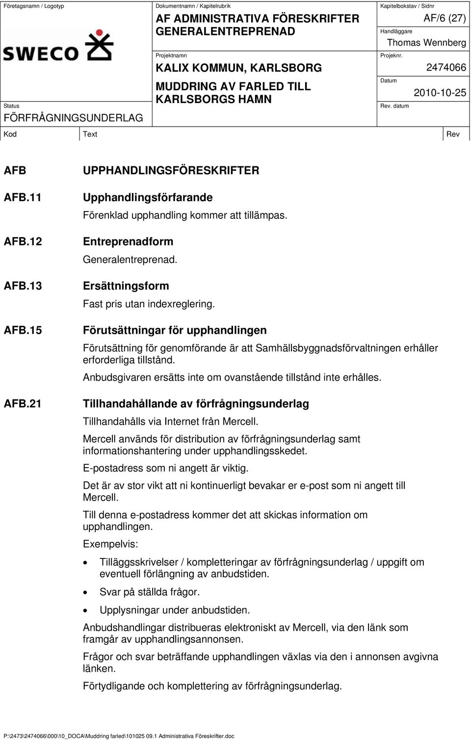 Anbudsgivaren ersätts inte om ovanstående tillstånd inte erhålles. Tillhandahållande av förfrågningsunderlag Tillhandahålls via Internet från Mercell.