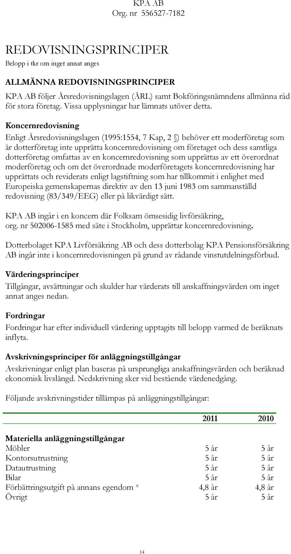 Koncernredovisning Enligt Årsredovisningslagen (1995:1554, 7 Kap, 2 ) behöver ett moderföretag som är dotterföretag inte upprätta koncernredovisning om företaget och dess samtliga dotterföretag