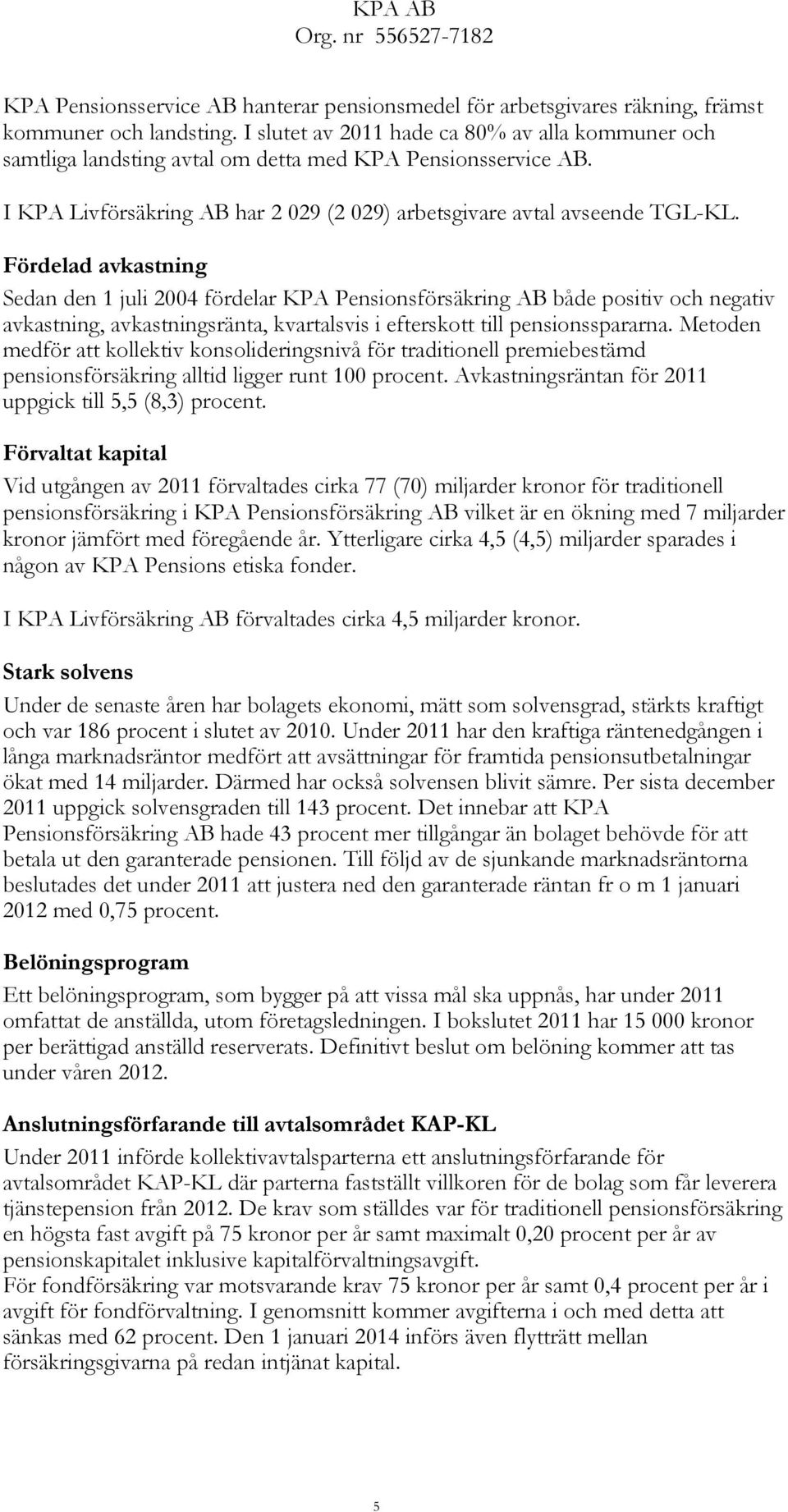 Fördelad avkastning Sedan den 1 juli 2004 fördelar KPA Pensionsförsäkring AB både positiv och negativ avkastning, avkastningsränta, kvartalsvis i efterskott till pensionsspararna.