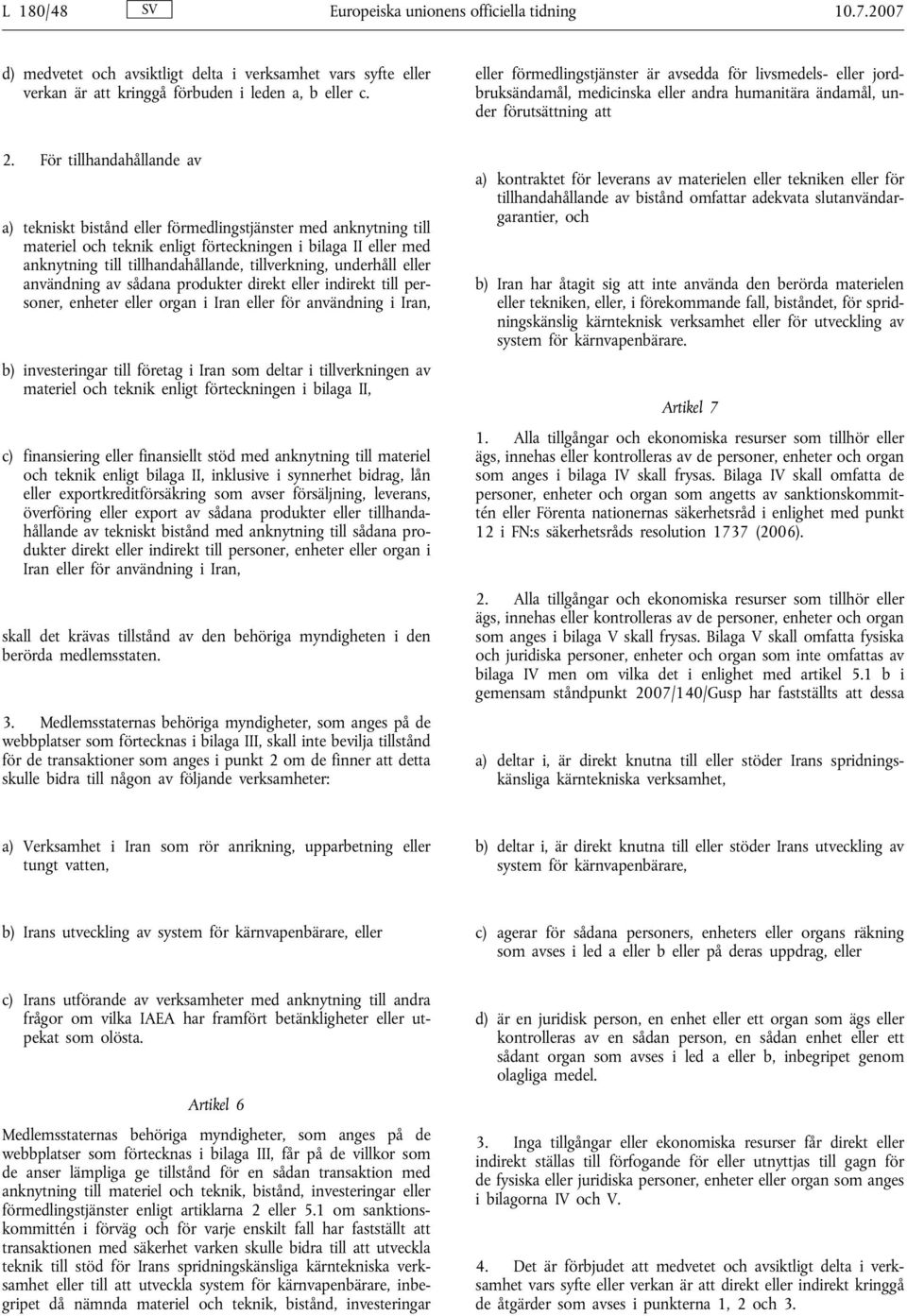 För tillhandahållande av a) tekniskt bistånd eller förmedlingstjänster med anknytning till materiel och teknik enligt förteckningen I eller med anknytning till tillhandahållande, tillverkning,