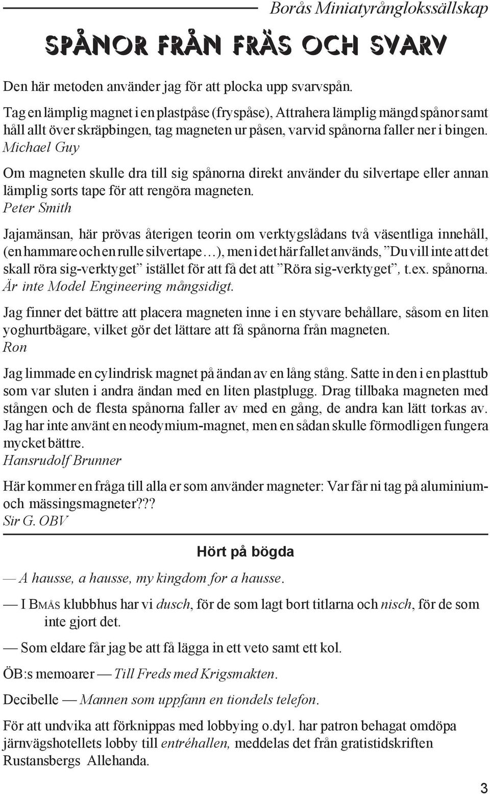 Michael Guy Om magneten skulle dra till sig spånorna direkt använder du silvertape eller annan lämplig sorts tape för att rengöra magneten.