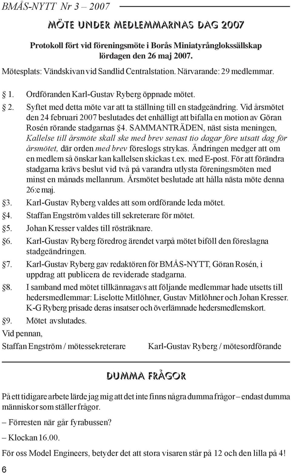 Vid årsmötet den 24 februari 2007 beslutades det enhälligt att bifalla en motion av Göran Rosén rörande stadgarnas 4.