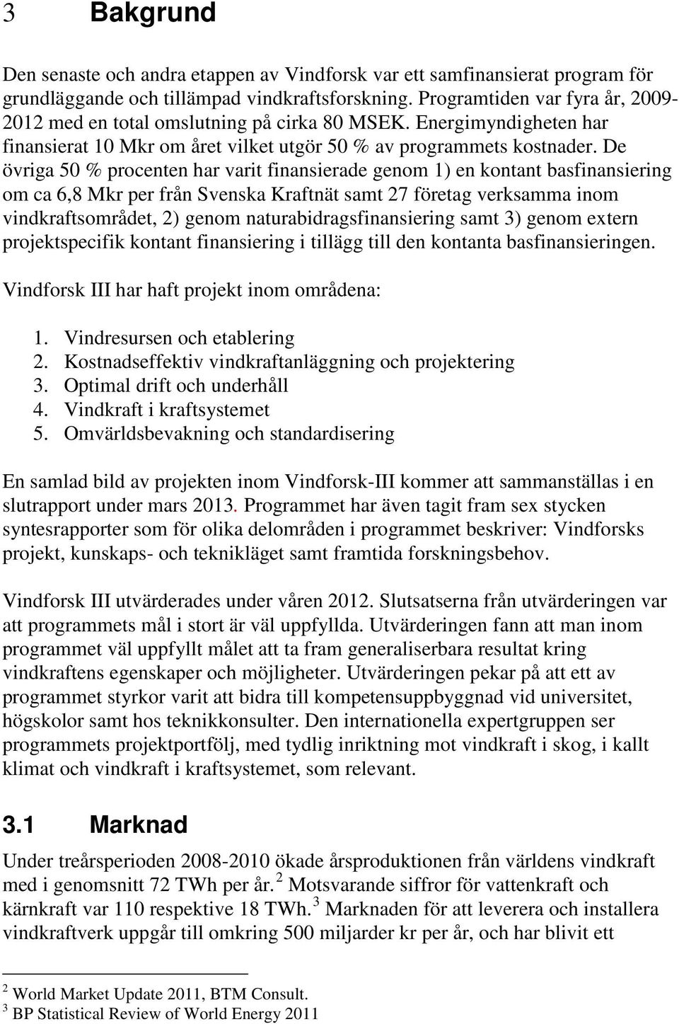 De övriga 50 % procenten har varit finansierade genom 1) en kontant basfinansiering om ca 6,8 Mkr per från Svenska Kraftnät samt 27 företag verksamma inom vindkraftsområdet, 2) genom