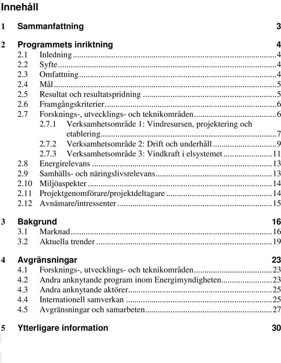 .. 11 2.8 Energirelevans... 13 2.9 Samhälls- och näringslivsrelevans... 13 2.10 Miljöaspekter... 14 2.11 Projektgenomförare/projektdeltagare... 14 2.12 Avnämare/intressenter... 15 3 Bakgrund 16 3.