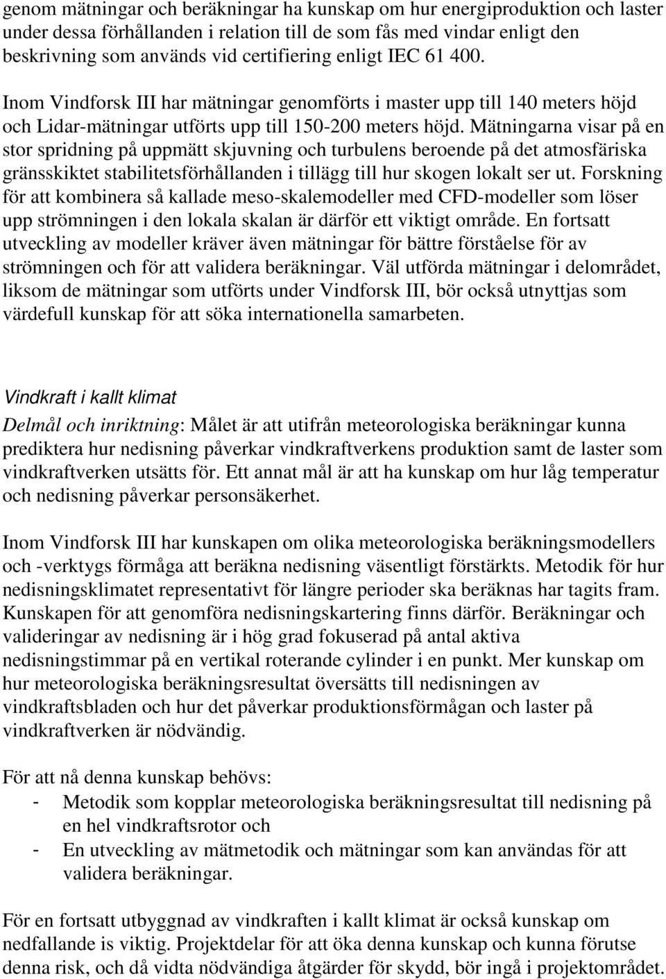 Mätningarna visar på en stor spridning på uppmätt skjuvning och turbulens beroende på det atmosfäriska gränsskiktet stabilitetsförhållanden i tillägg till hur skogen lokalt ser ut.