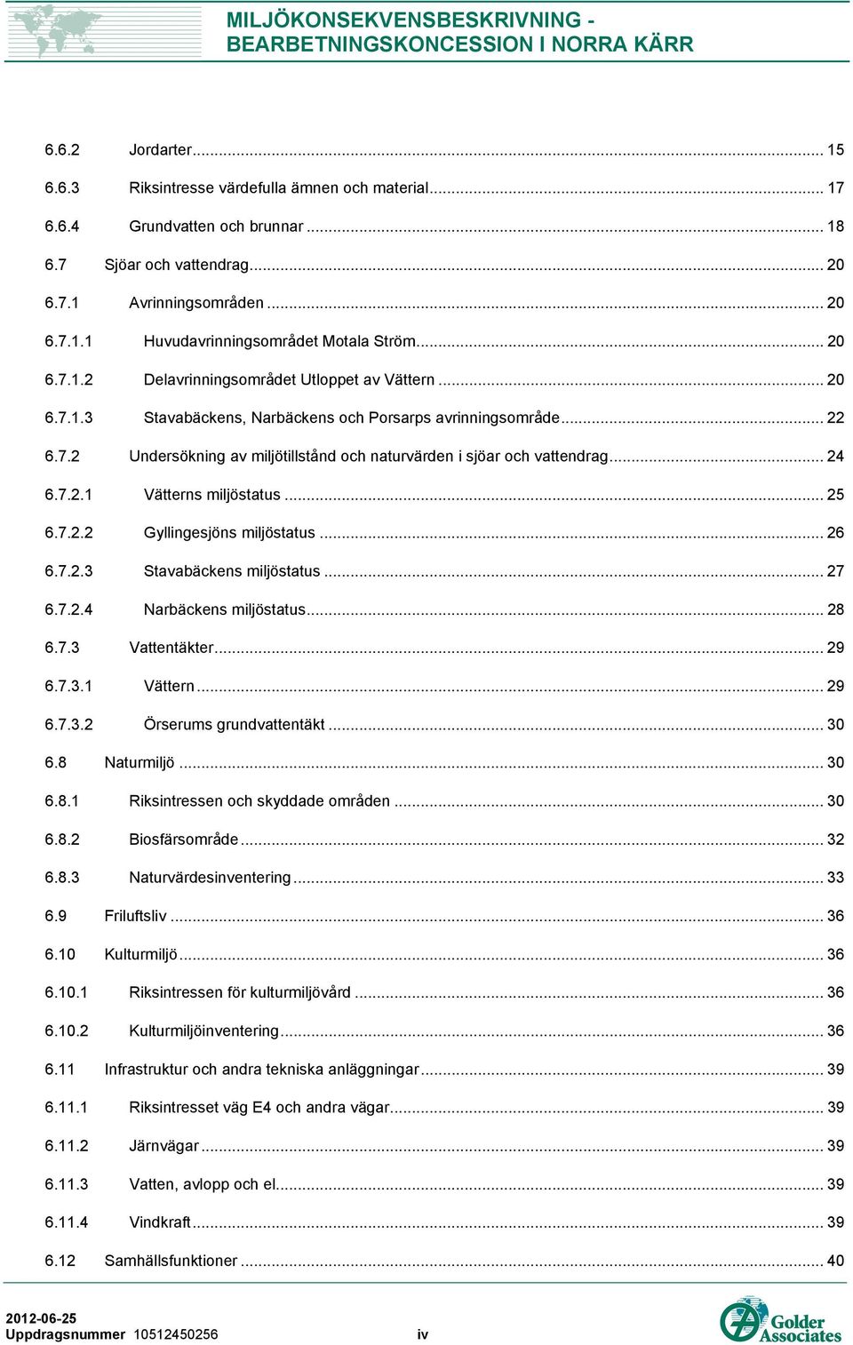 .. 24 6.7.2.1 Vätterns miljöstatus... 25 6.7.2.2 Gyllingesjöns miljöstatus... 26 6.7.2.3 Stavabäckens miljöstatus... 27 6.7.2.4 Narbäckens miljöstatus... 28 6.7.3 Vattentäkter... 29 6.7.3.1 Vättern... 29 6.7.3.2 Örserums grundvattentäkt.