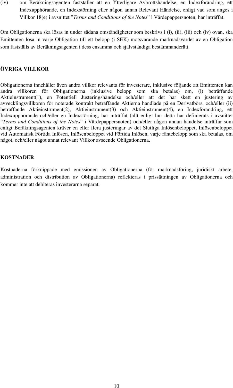 Om Obligationerna ska lösas in under sådana omständigheter som beskrivs i (i), (ii), (iii) och (iv) ovan, ska Emittenten lösa in varje Obligation till ett belopp (i SEK) motsvarande marknadsvärdet av
