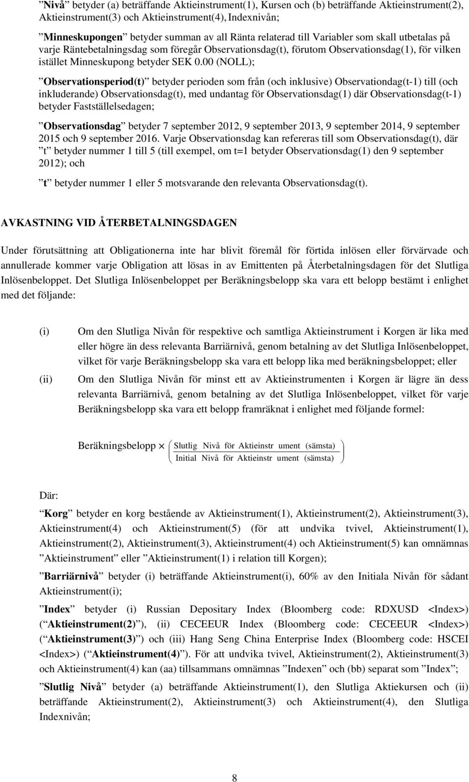 00 (NOLL); Observationsperiod(t) betyder perioden som från (och inklusive) Observationdag(t-1) till (och inkluderande) Observationsdag(t), med undantag för Observationsdag(1) där Observationsdag(t-1)