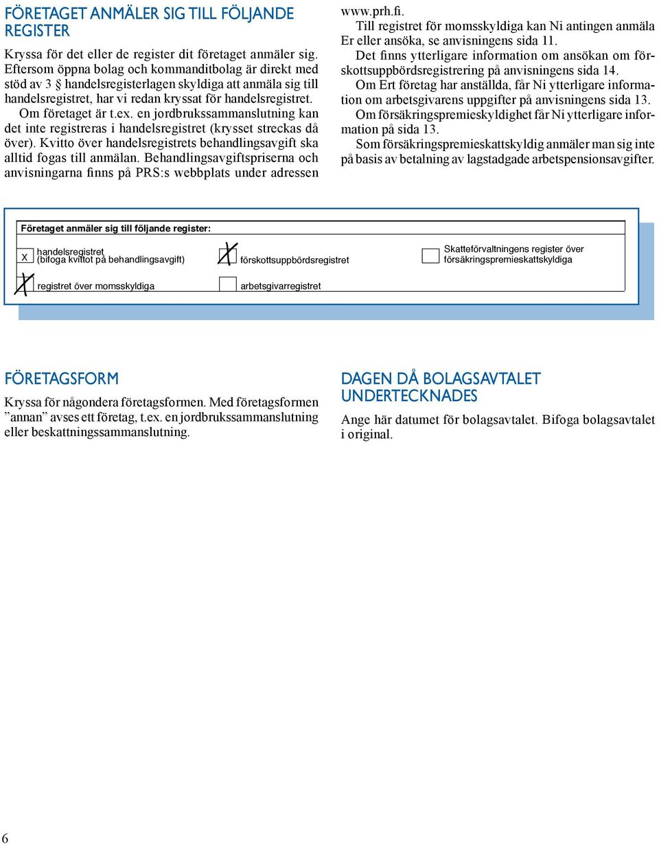 Eftersom öppna bolag och kommanditbolag är direkt med stöd av 3 handelsregisterlagen skyldiga att anmäla sig till handelsregistret, har vi redan kryssat för handelsregistret. Om företaget är t.ex.