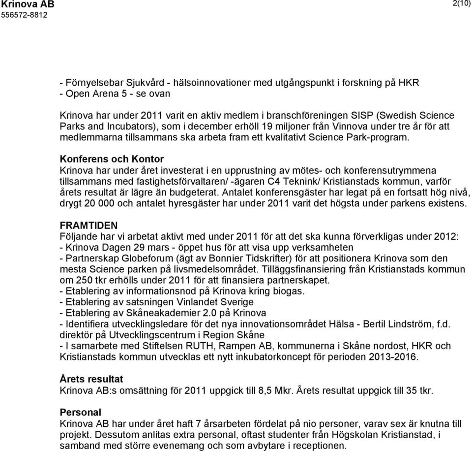 Konferens och Kontor Krinova har under året investerat i en upprustning av mötes- och konferensutrymmena tillsammans med fastighetsförvaltaren/ -ägaren C4 Teknink/ Kristianstads kommun, varför årets