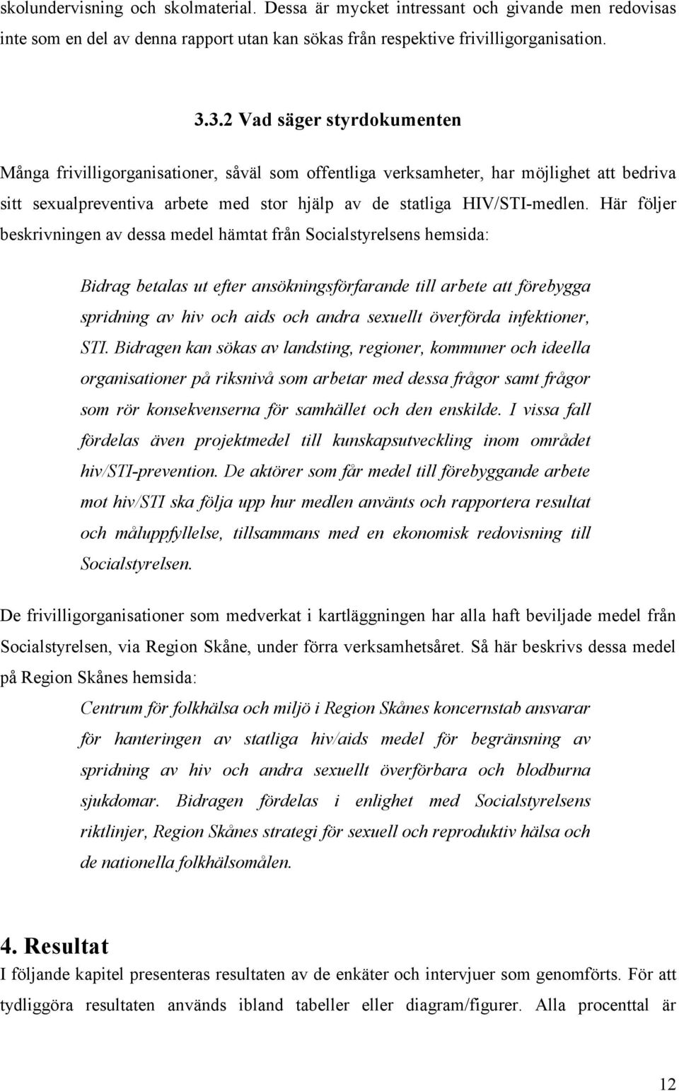 Här följer beskrivningen av dessa medel hämtat från Socialstyrelsens hemsida: Bidrag betalas ut efter ansökningsförfarande till arbete att förebygga spridning av hiv och aids och andra sexuellt