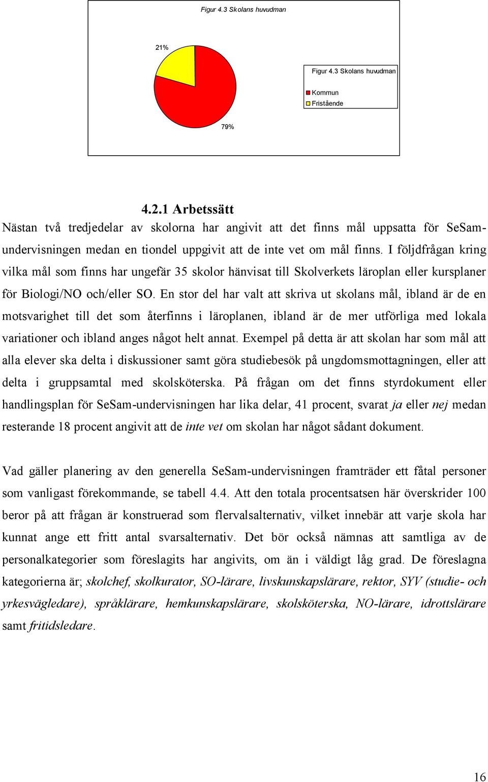 En stor del har valt att skriva ut skolans mål, ibland är de en motsvarighet till det som återfinns i läroplanen, ibland är de mer utförliga med lokala variationer och ibland anges något helt annat.