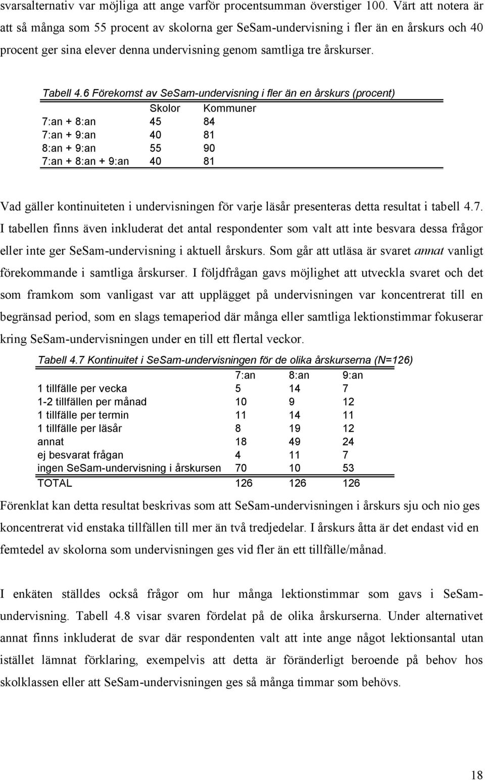 6 Förekomst av SeSam-undervisning i fler än en årskurs (procent) Skolor Kommuner 7:an + 8:an 45 84 7:an + 9:an 40 81 8:an + 9:an 55 90 7:an + 8:an + 9:an 40 81 Vad gäller kontinuiteten i