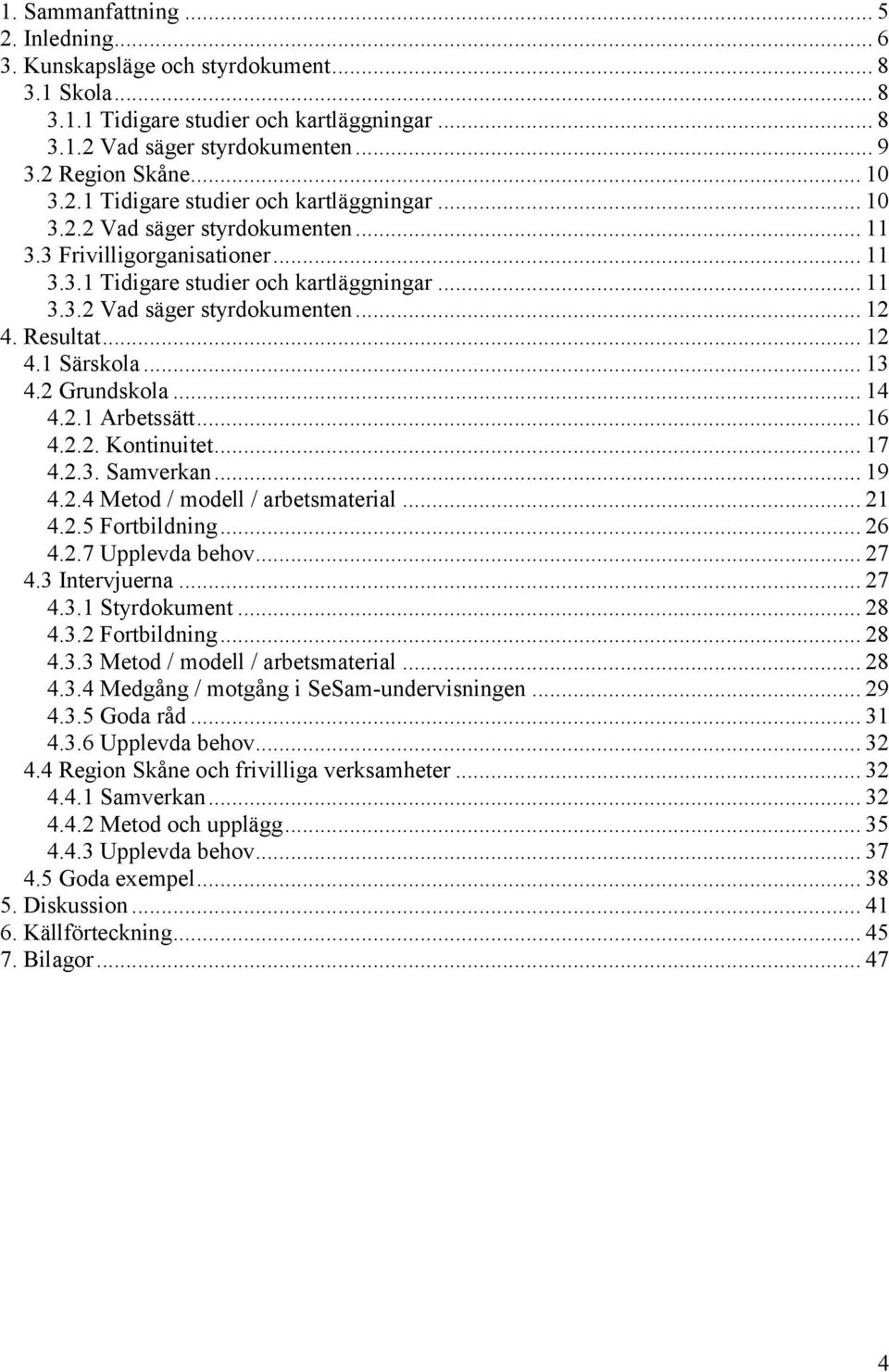 Resultat... 12 4.1 Särskola... 13 4.2 Grundskola... 14 4.2.1 Arbetssätt... 16 4.2.2. Kontinuitet... 17 4.2.3. Samverkan... 19 4.2.4 Metod / modell / arbetsmaterial... 21 4.2.5 Fortbildning... 26 4.2.7 Upplevda behov.