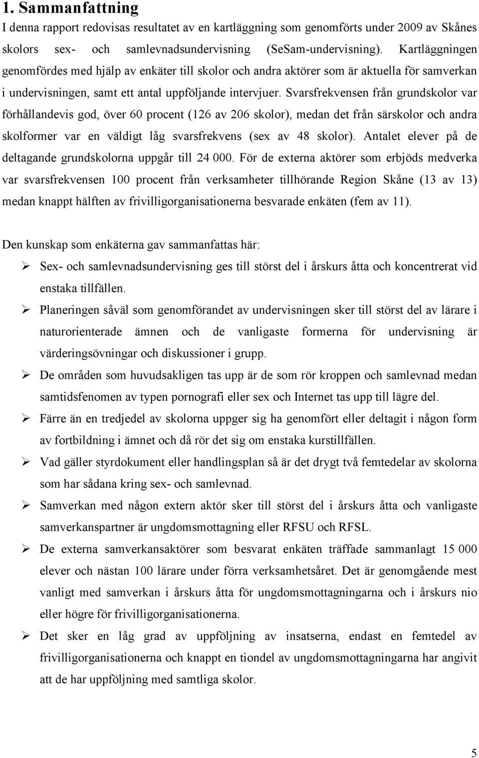 Svarsfrekvensen från grundskolor var förhållandevis god, över 60 procent (126 av 206 skolor), medan det från särskolor och andra skolformer var en väldigt låg svarsfrekvens (sex av 48 skolor).