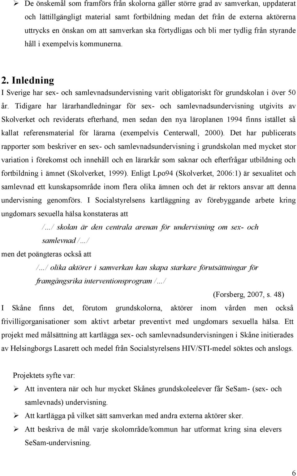 Tidigare har lärarhandledningar för sex- och samlevnadsundervisning utgivits av Skolverket och reviderats efterhand, men sedan den nya läroplanen 1994 finns istället så kallat referensmaterial för