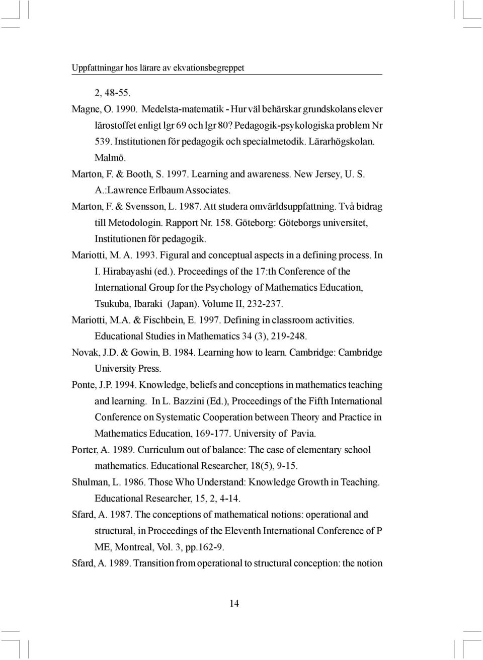 :Lawrence Erlbaum Associates. Marton, F. & Svensson, L. 1987. Att studera omvärldsuppfattning. Två bidrag till Metodologin. Rapport Nr. 158.
