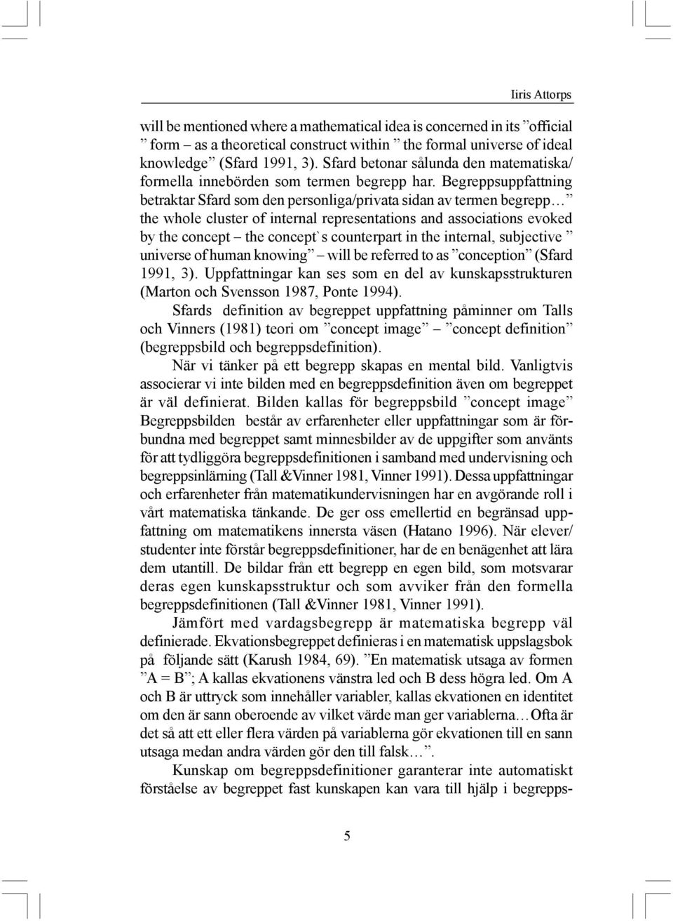 Begreppsuppfattning betraktar Sfard som den personliga/privata sidan av termen begrepp the whole cluster of internal representations and associations evoked by the concept the concept`s counterpart