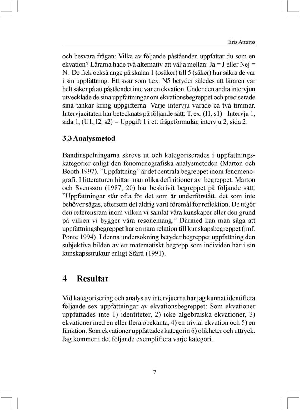 Under den andra intervjun utvecklade de sina uppfattningar om ekvationsbegreppet och preciserade sina tankar kring uppgifterna. Varje intervju varade ca två timmar.