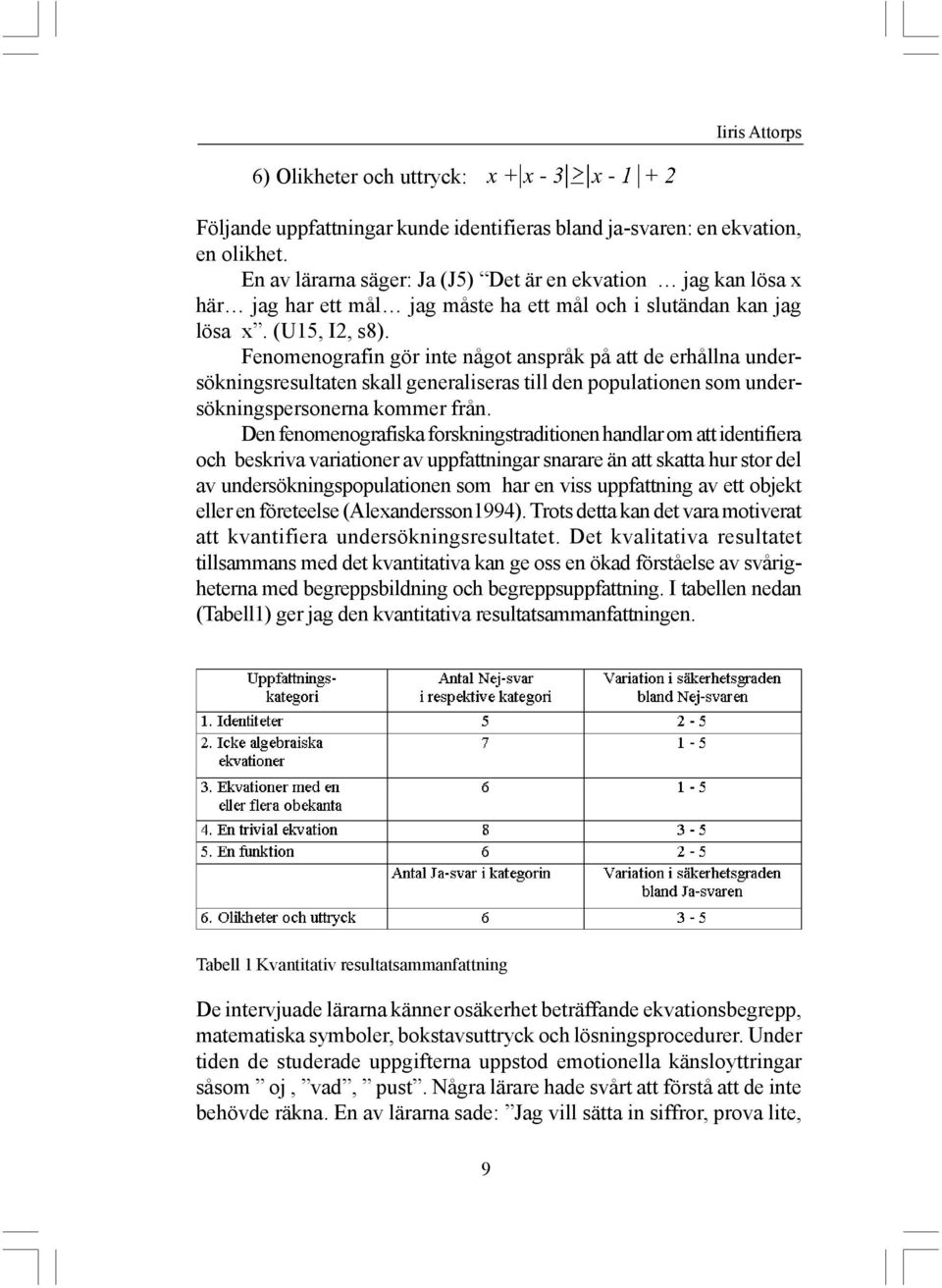 Fenomenografin gör inte något anspråk på att de erhållna undersökningsresultaten skall generaliseras till den populationen som undersökningspersonerna kommer från.