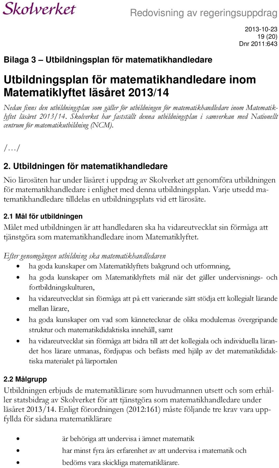 Utbildningen för matematikhandledare Nio lärosäten har under läsåret i uppdrag av Skolverket att genomföra utbildningen för matematikhandledare i enlighet med denna utbildningsplan.