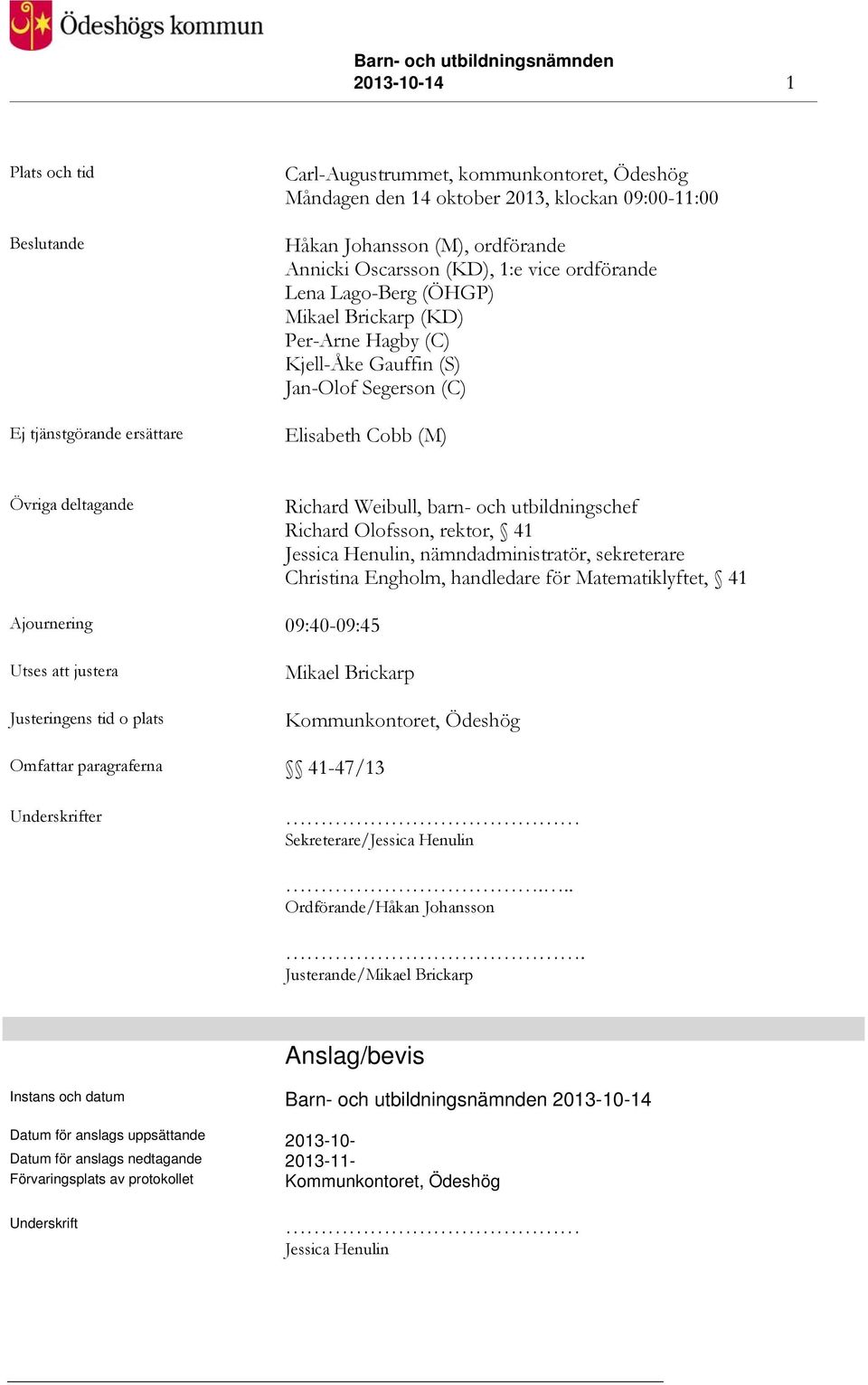 barn- och utbildningschef Richard Olofsson, rektor, 41 Jessica Henulin, nämndadministratör, sekreterare Christina Engholm, handledare för Matematiklyftet, 41 Ajournering 09:40-09:45 Utses att justera