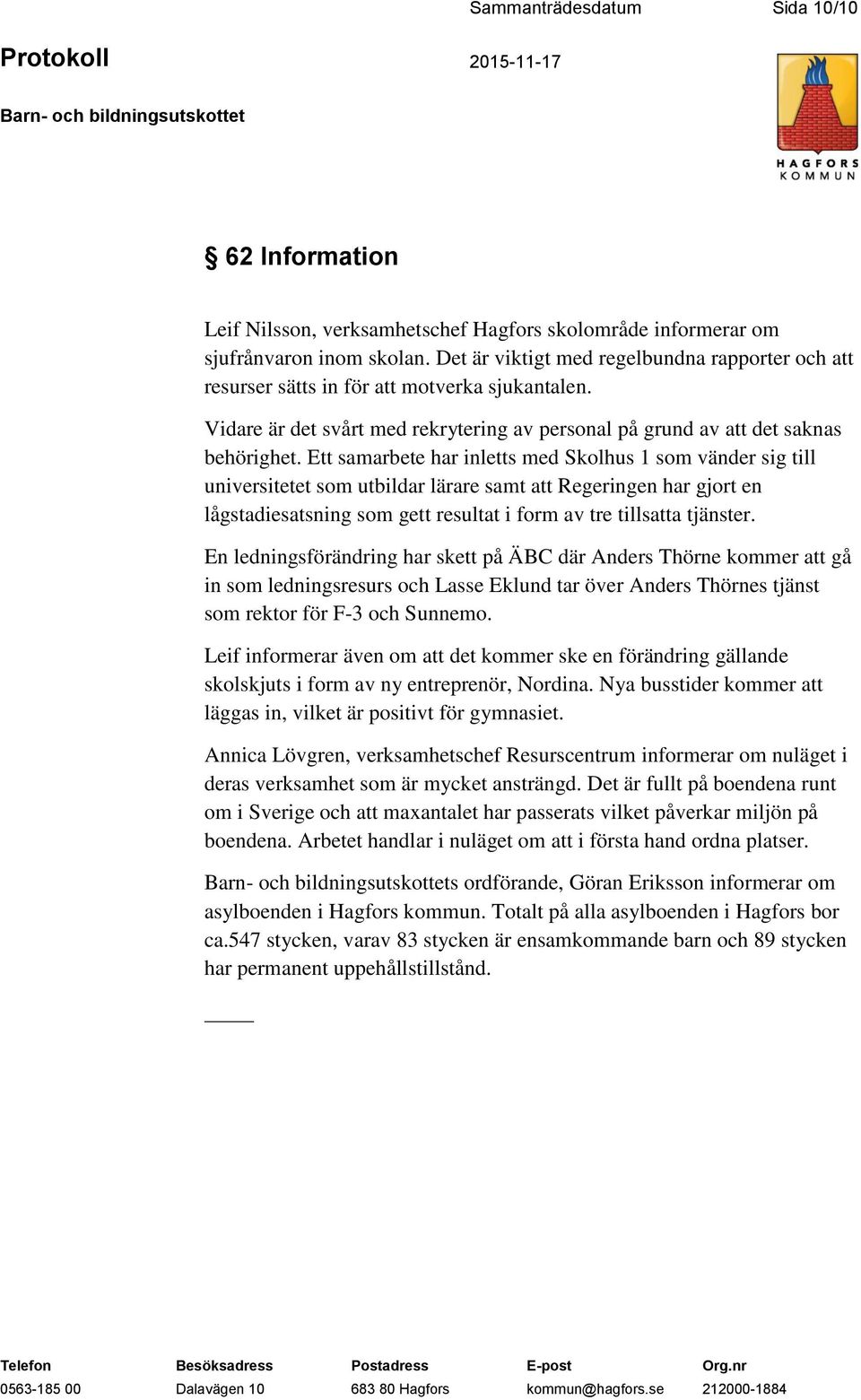 Ett samarbete har inletts med Skolhus 1 som vänder sig till universitetet som utbildar lärare samt att Regeringen har gjort en lågstadiesatsning som gett resultat i form av tre tillsatta tjänster.