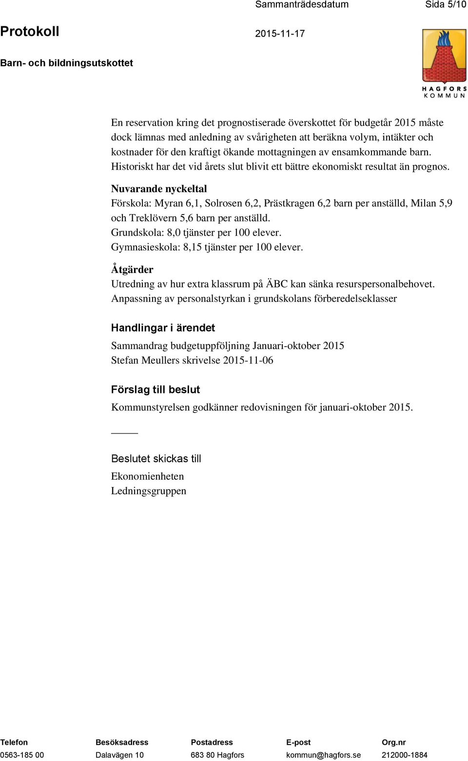 Nuvarande nyckeltal Förskola: Myran 6,1, Solrosen 6,2, Prästkragen 6,2 barn per anställd, Milan 5,9 och Treklövern 5,6 barn per anställd. Grundskola: 8,0 tjänster per 100 elever.