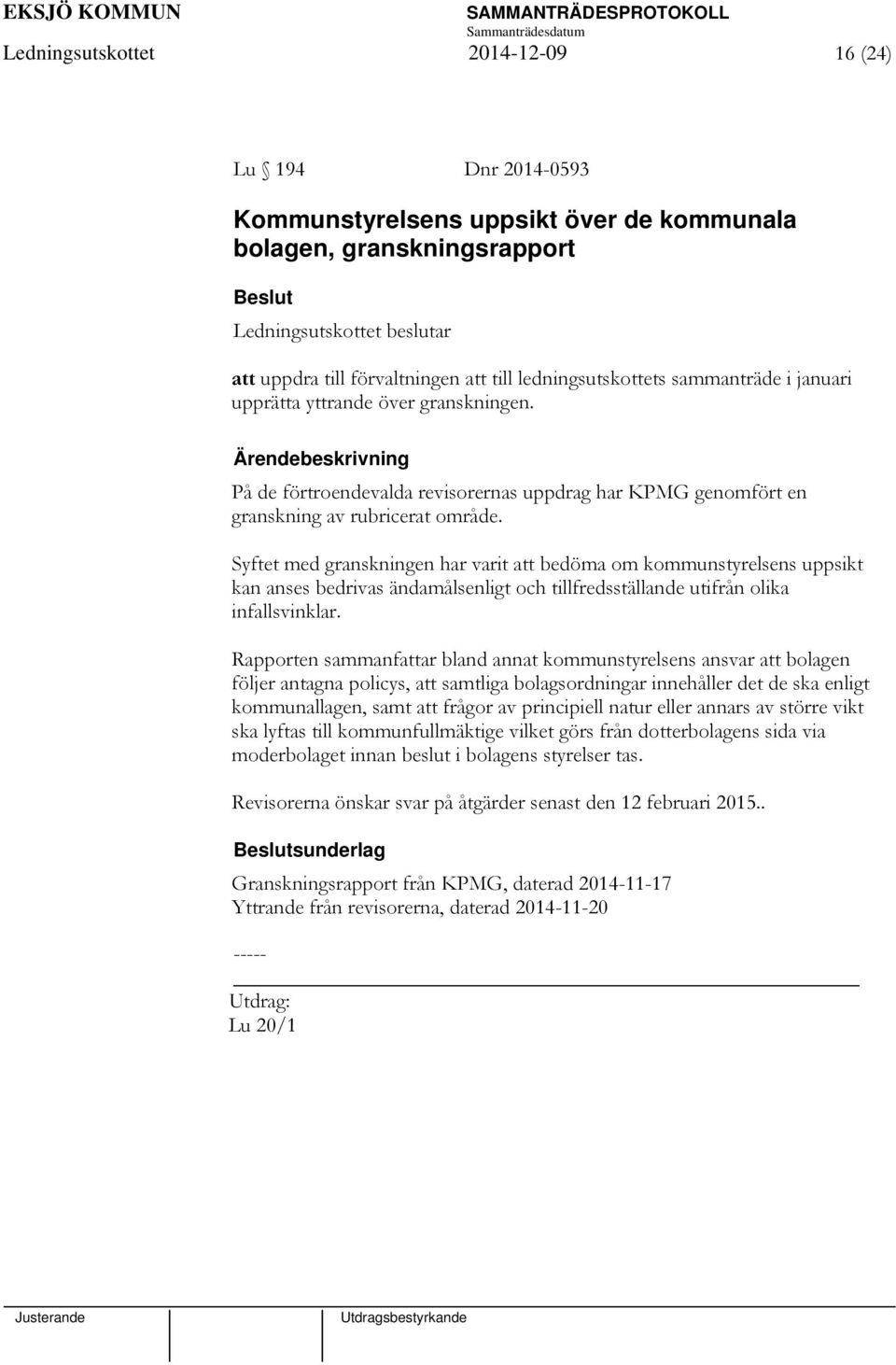 Syftet med granskningen har varit att bedöma om kommunstyrelsens uppsikt kan anses bedrivas ändamålsenligt och tillfredsställande utifrån olika infallsvinklar.