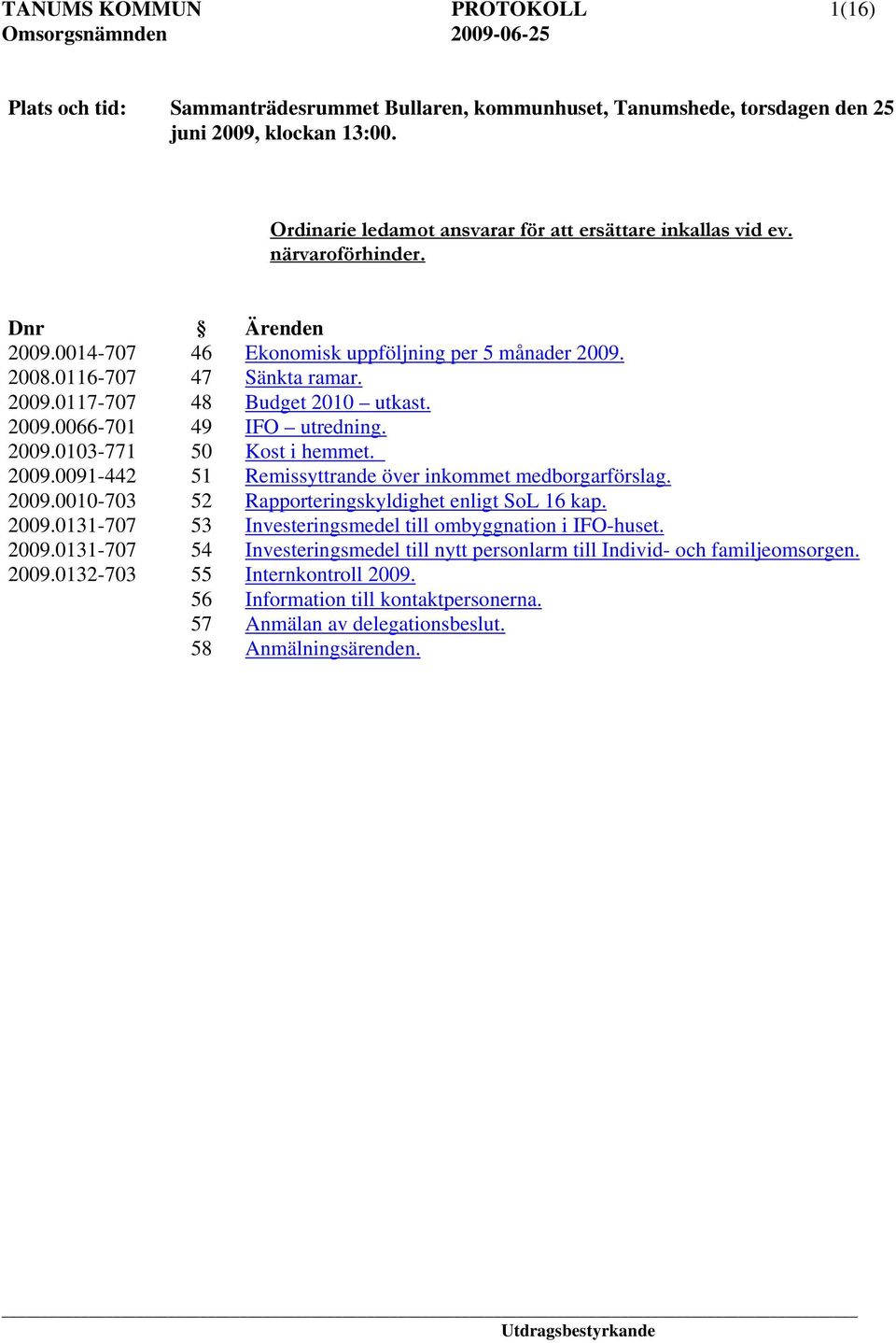 2009.0066-701 49 IFO utredning. 2009.0103-771 50 Kost i hemmet. 2009.0091-442 51 Remissyttrande över inkommet medborgarförslag. 2009.0010-703 52 Rapporteringskyldighet enligt SoL 16 kap. 2009.0131-707 53 Investeringsmedel till ombyggnation i IFO-huset.