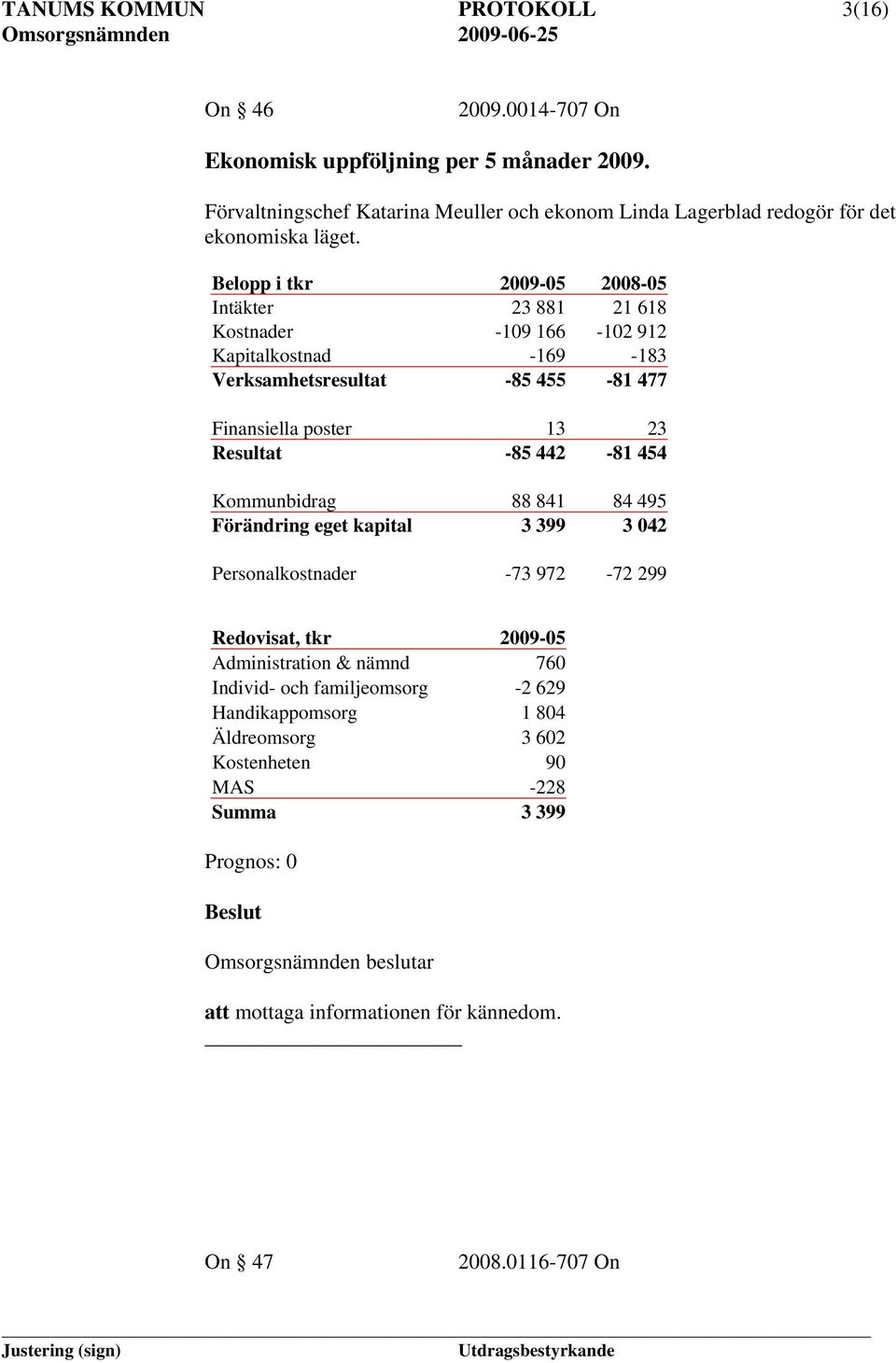 Belopp i tkr 2009-05 2008-05 Intäkter 23 881 21 618 Kostnader -109 166-102 912 Kapitalkostnad -169-183 Verksamhetsresultat -85 455-81 477 Finansiella poster 13 23 Resultat -85