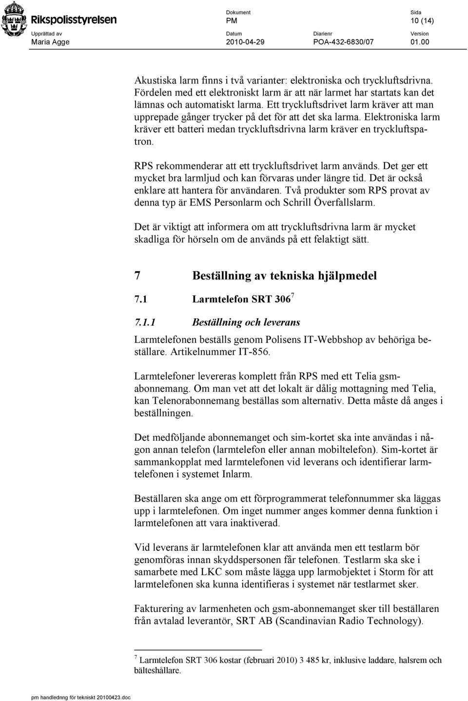 RPS rekommenderar att ett tryckluftsdrivet larm används. Det ger ett mycket bra larmljud och kan förvaras under längre tid. Det är också enklare att hantera för användaren.