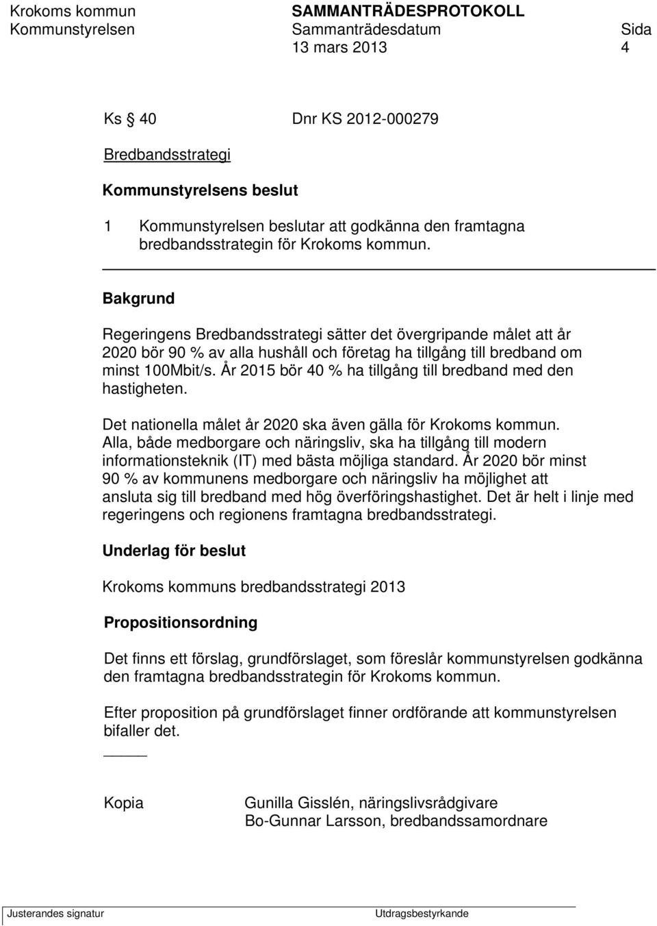 År 2015 bör 40 % ha tillgång till bredband med den hastigheten. Det nationella målet år 2020 ska även gälla för Krokoms kommun.