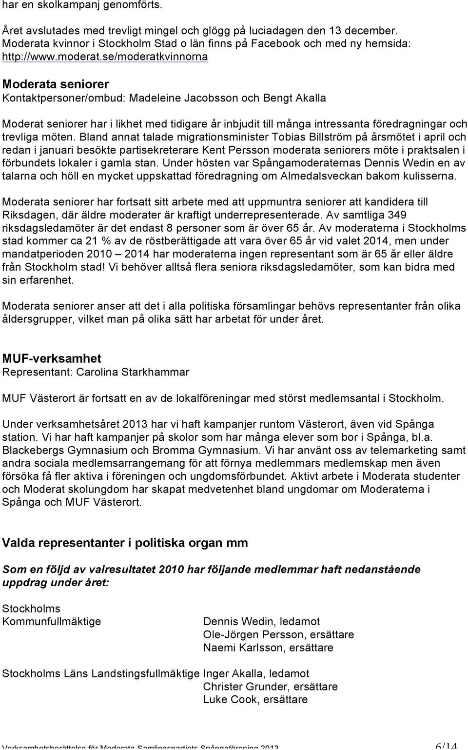 se/moderatkvinnorna Moderata seniorer Kontaktpersoner/ombud: Madeleine Jacobsson och Moderat seniorer har i likhet med tidigare år inbjudit till många intressanta föredragningar och trevliga möten.