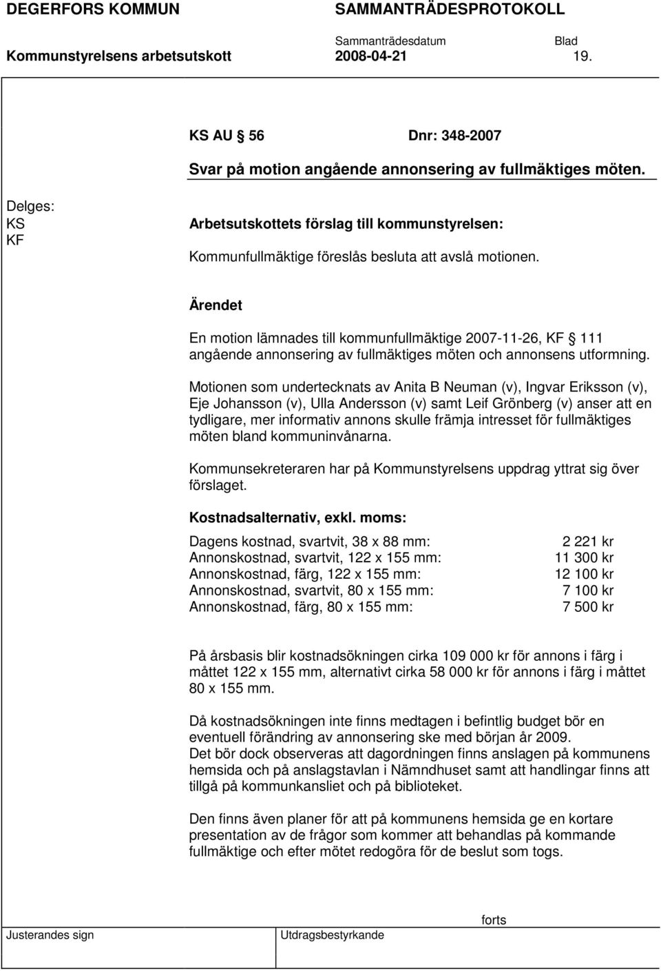 Motionen som undertecknats av Anita B Neuman (v), Ingvar Eriksson (v), Eje Johansson (v), Ulla Andersson (v) samt Leif Grönberg (v) anser att en tydligare, mer informativ annons skulle främja