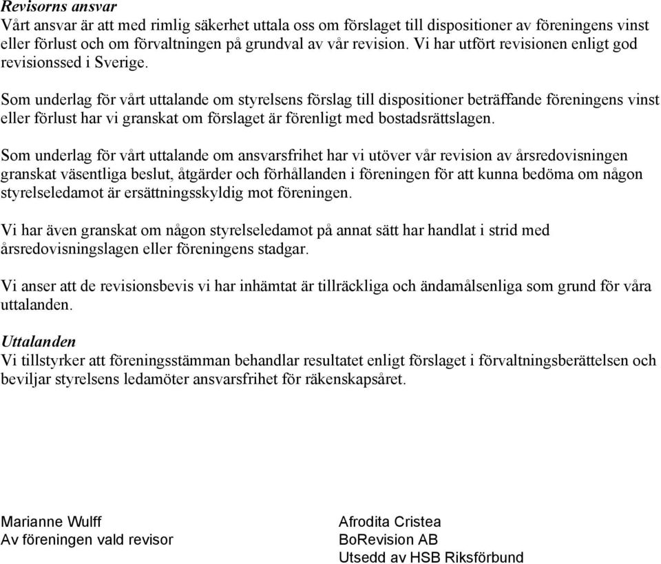 Som underlag för vårt uttalande om styrelsens förslag till dispositioner beträffande föreningens vinst eller förlust har vi granskat om förslaget är förenligt med bostadsrättslagen.