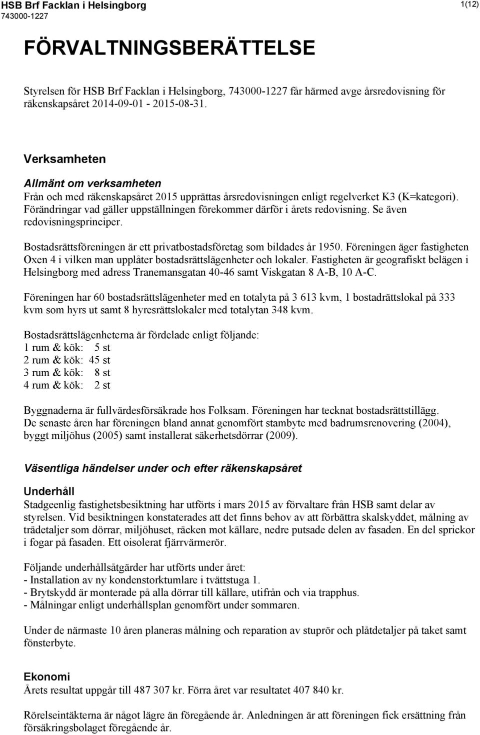 Förändringar vad gäller uppställningen förekommer därför i årets redovisning. Se även redovisningsprinciper. Bostadsrättsföreningen är ett privatbostadsföretag som bildades år 1950.