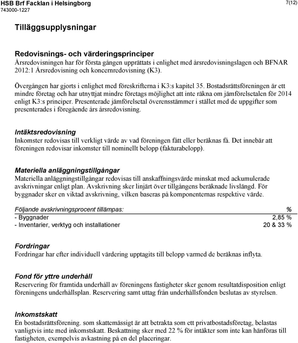 Bostadsrättsföreningen är ett mindre företag och har utnyttjat mindre företags möjlighet att inte räkna om jämförelsetalen för 2014 enligt K3:s principer.