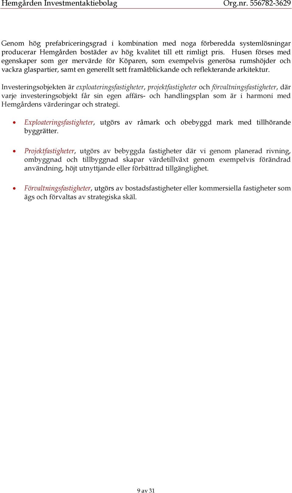 Investeringsobjekten är exploateringsfastigheter, projektfastigheter och förvaltningsfastigheter, där varje investeringsobjekt får sin egen affärs- och handlingsplan som är i harmoni med Hemgårdens