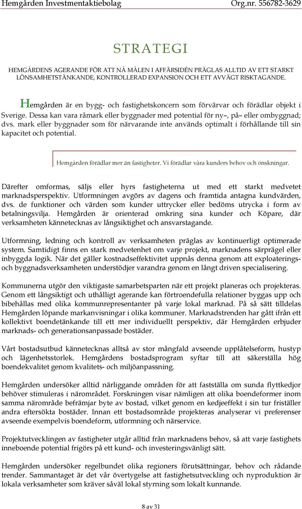 mark eller byggnader som för närvarande inte används optimalt i förhållande till sin kapacitet och potential. Hemgården förädlar mer än fastigheter. Vi förädlar våra kunders behov och önskningar.