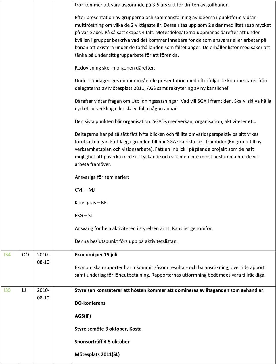 Mötesdelegaterna uppmanas därefter att under kvällen i grupper beskriva vad det kommer innebära för de som ansvarar eller arbetar på banan att existera under de förhållanden som fältet anger.