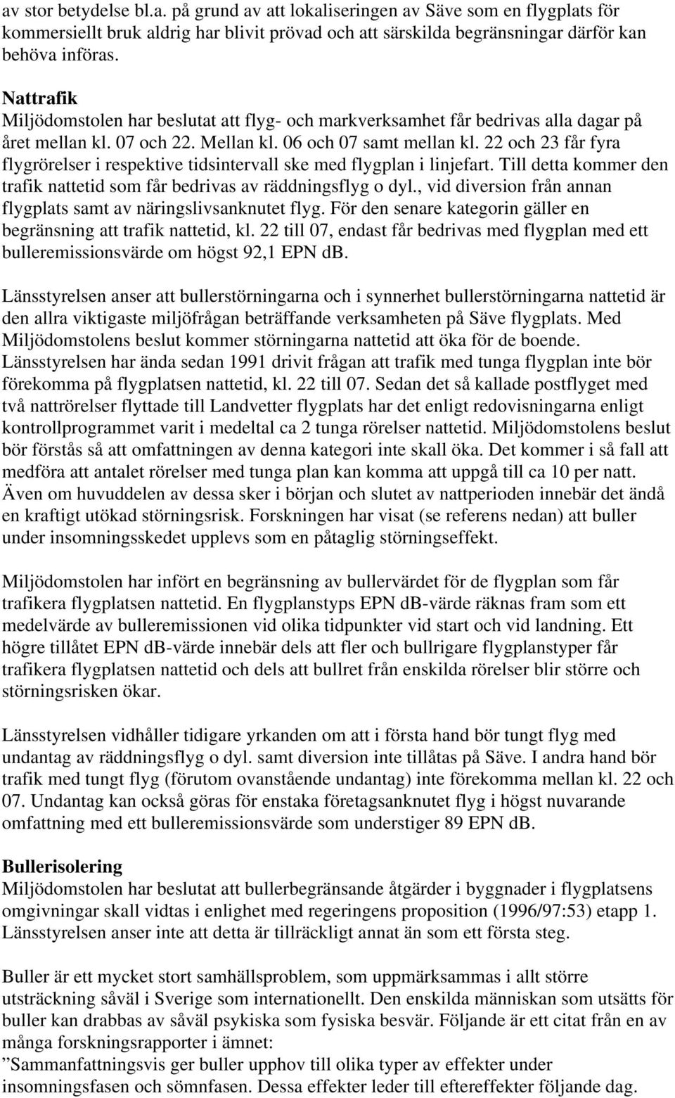 22 och 23 får fyra flygrörelser i respektive tidsintervall ske med flygplan i linjefart. Till detta kommer den trafik nattetid som får bedrivas av räddningsflyg o dyl.