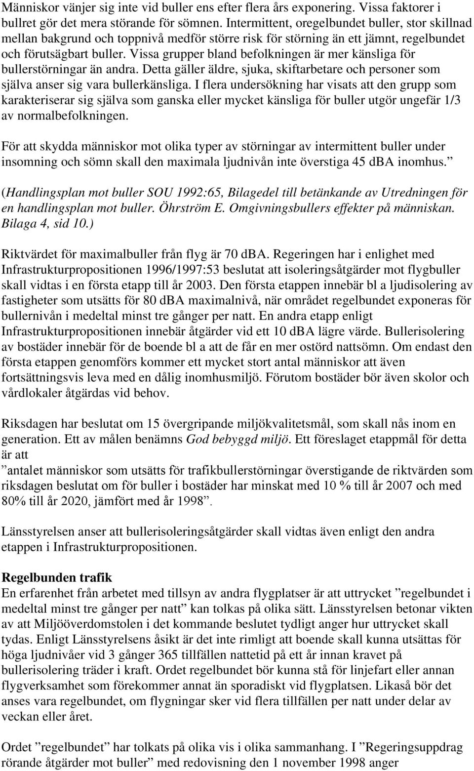 Vissa grupper bland befolkningen är mer känsliga för bullerstörningar än andra. Detta gäller äldre, sjuka, skiftarbetare och personer som själva anser sig vara bullerkänsliga.