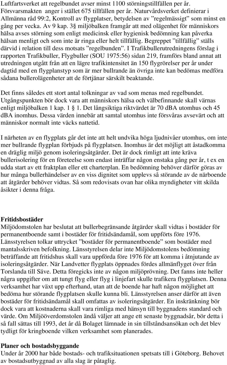 3 miljöbalken framgår att med olägenhet för människors hälsa avses störning som enligt medicinsk eller hygienisk bedömning kan påverka hälsan menligt och som inte är ringa eller helt tillfällig.