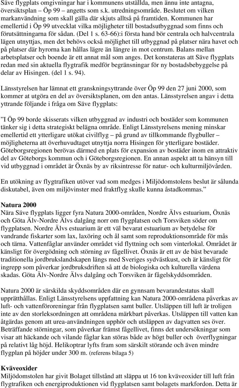 Kommunen har emellertid i Öp 99 utvecklat vilka möjligheter till bostadsutbyggnad som finns och förutsättningarna för sådan. (Del 1 s.